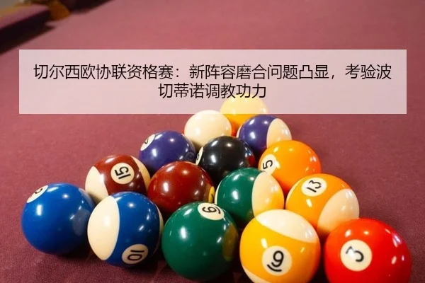 切尔西欧协联资格赛：新阵容磨合问题凸显，考验波切蒂诺调教功力
