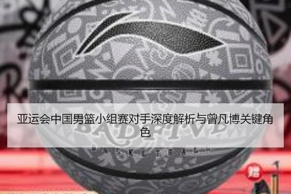 亚运会中国男篮小组赛对手深度解析与曾凡博关键角色