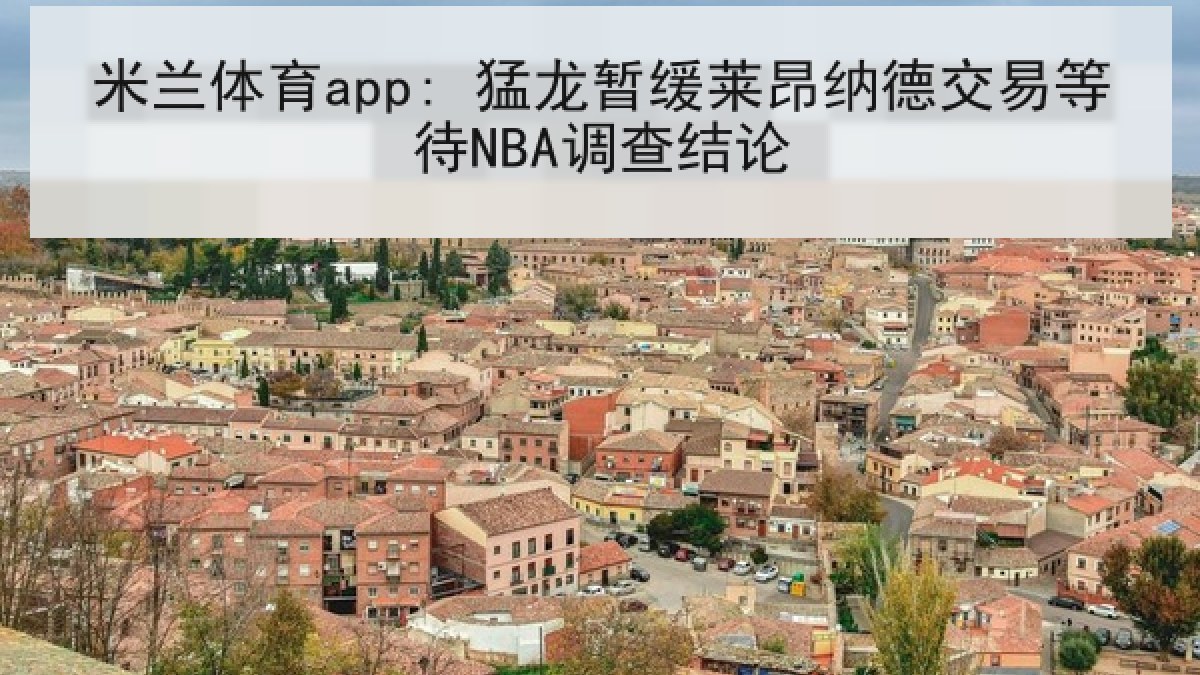 米兰体育app: 猛龙暂缓莱昂纳德交易等待NBA调查结论