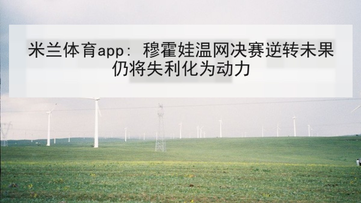 米兰体育app: 穆霍娃温网决赛逆转未果仍将失利化为动力
