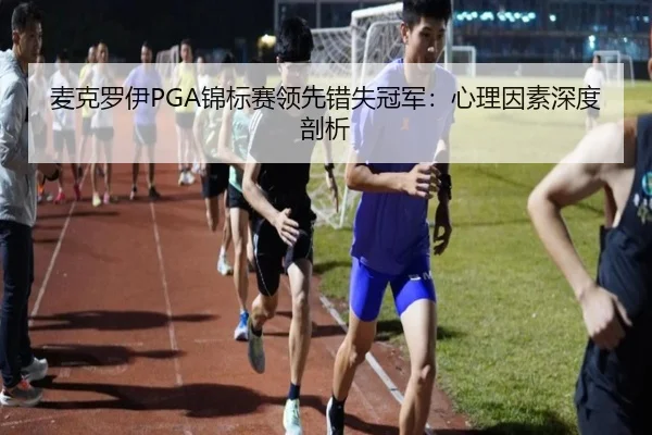 麦克罗伊PGA锦标赛领先错失冠军：心理因素深度剖析