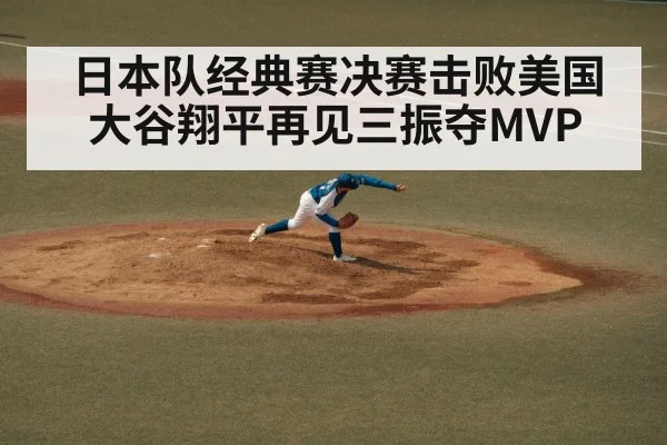日本队经典赛决赛击败美国大谷翔平再见三振夺MVP