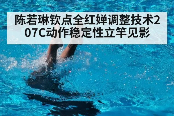 陈若琳钦点全红婵调整技术207C动作稳定性立竿见影
