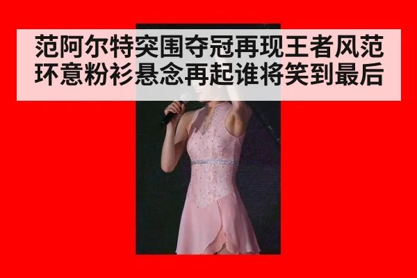 范阿尔特突围夺冠再现王者风范 环意粉衫悬念再起谁将笑到最后