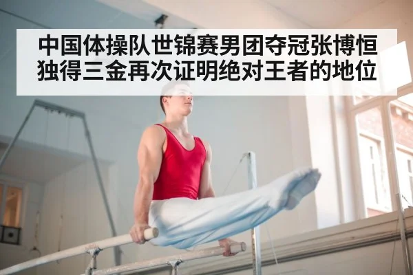 中国体操队世锦赛男团夺冠张博恒独得三金再次证明绝对王者的地位