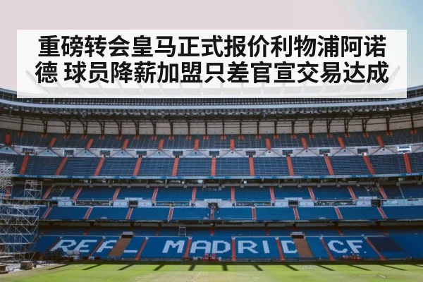 重磅转会皇马正式报价利物浦阿诺德 球员降薪加盟只差官宣交易达成