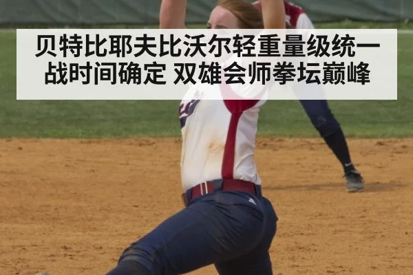 贝特比耶夫比沃尔轻重量级统一战时间确定 双雄会师拳坛巅峰