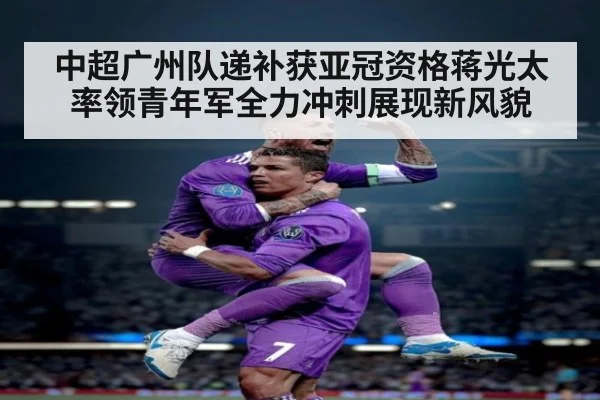 中超广州队递补获亚冠资格蒋光太率领青年军全力冲刺展现新风貌