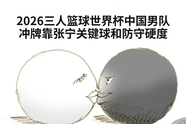 2026三人篮球世界杯中国男队冲牌靠张宁关键球和防守硬度