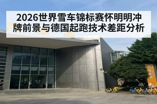 2026世界雪车锦标赛怀明明冲牌前景与德国起跑技术差距分析